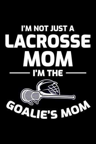 I'm not just a Lacrosse Mom, I'm the Goalie's Mom: Lacrosse Player Funny Blank Lined Journal Notebook Diary