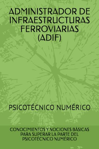 ADMINISTRADOR DE INFRAESTRUCTURAS FERROVIARIAS (ADIF) PSICOTÉCNICO NUMÉRICO: CONOCIMIENTOS Y NOCIONES BÁSICAS PARA SUPERAR LA PARTE DEL PSICOTÉCNICO NUMÉRICO