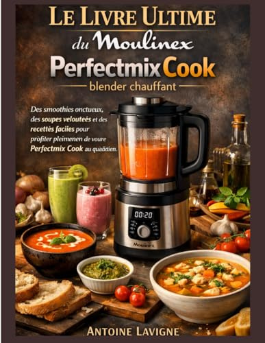 Le Livre Ultime du Moulinex Perfectmix Cook blender chauffant: Des smoothies onctueux, des soupes veloutées et des recettes faciles pour profiter pleinement de votre Perfectmix Cook au quotidien