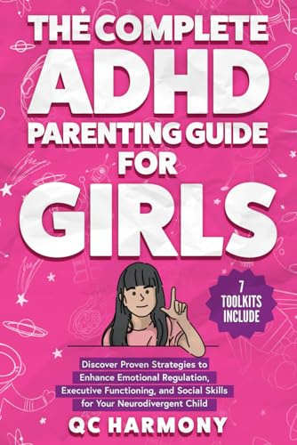 The Complete ADHD Parenting Guide for Girls: Discover Proven Strategies to Enhance Emotional Regulation, Executive Functioning, and Social Skills for Your Neurodivergent Child. (Positive Parenting)
