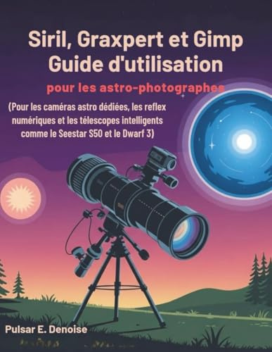 Siril, Graxpert et Gimp Guide d'utilisation pour les astro-photographes: Pour les caméras astro dédiées, les reflex numériques et les télescopes intelligents comme le Seestar S50 et le Dwarf 3