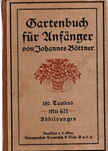Gartenbuch für Anfänger : Unterweisung im Anlegen, Bepflanzen und Pflegen des Hausgartens, im Obstbau, Gemüsebau und in der Blumenzucht.