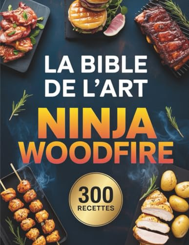 La Bible de l’Art Ninja Woodfire: 300 recettes incontournables pour griller, rôtir et fumer comme un chef avec votre barbecue à bois