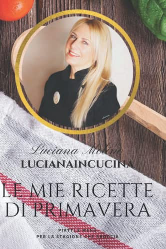 Le mie ricette di Primavera: Piatti e menù per la stagione che sboccia