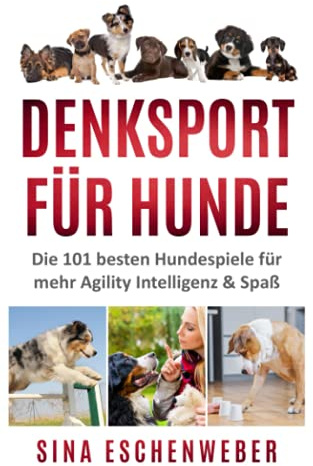 DENKSPORT FÜR HUNDE: Die 101 besten Hundespiele für mehr Agility Intelligenz & Spaß (Hunderatgeber)