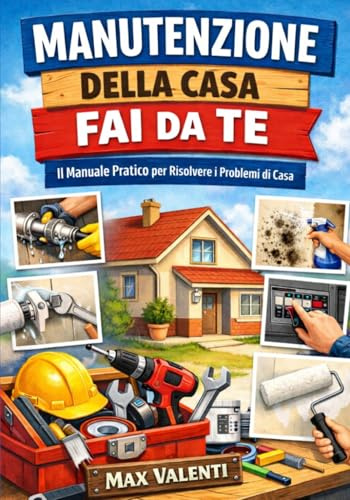 Manutenzione della Casa Fai da Te: Guida pratica per principianti con riparazioni domestiche passo passo, idraulica di base, impianto elettrico ... umidità, termosifoni e risparmio energetico