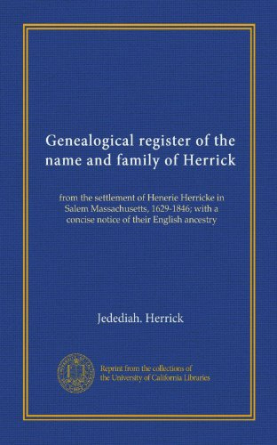 Genealogical register of the name and family of Herrick: from the settlement of Henerie Herricke in Salem Massachusetts, 1629-1846; with a concise notice of their English ancestry
