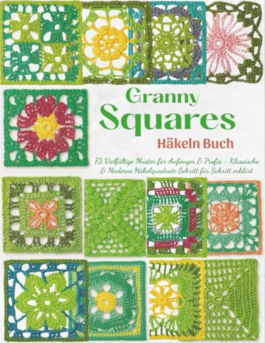Granny Squares Häkeln Buch: 73 Vielfältige Muster für Anfänger & Profis - Klassische & Moderne Häkelquadrate Schritt für Schritt erklärt