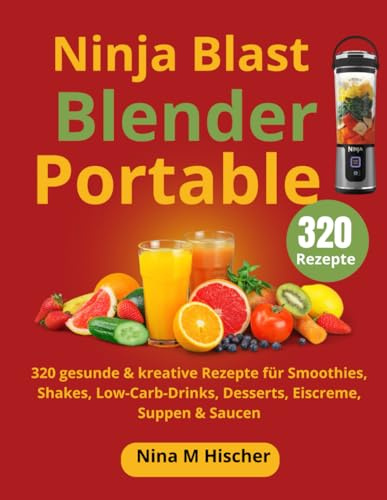 Ninja Blast Blender Portable: 320 gesunde & kreative Rezepte für Smoothies, Shakes, Low-Carb-Drinks, Desserts, Eiscreme, Suppen & Saucen