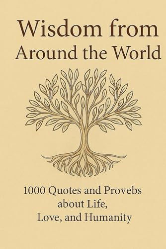 Wisdom from Around the World: 1000 Quotes and Provebs about Life, Love and Humanity