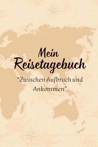 Mein Reisetagebuch - Zwischen Aufbruch und Ankommen: Plane, erlebe und dokumentiere deine Traumreisen