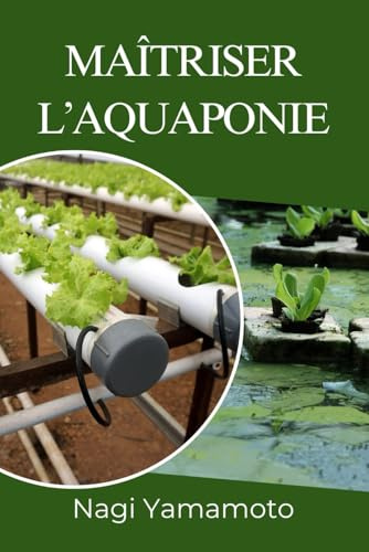 Maîtriser l’aquaponie: Guide pratique, fondé sur des données probantes, pour concevoir, exploiter et dimensionner des systèmes poissons-plantes en circuit fermé