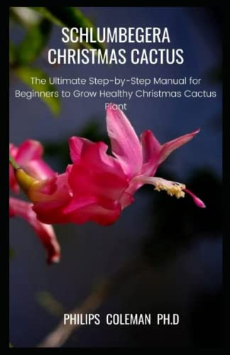 SCHLUMBEGERA CHRISTMAS CACTUS: The Ultimate Step-by-Step Manual for Beginners to Grow Healthy Christmas Cactus Plant