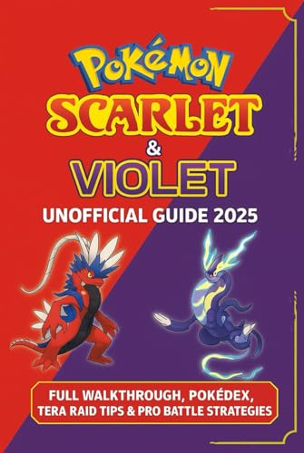 Pokémon Scarlet & Violet: Unofficial Guide 2025: Full Walkthrough, Pokédex, Tera Raid Tips & Pro Battle Strategies
