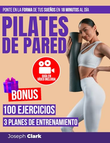 Pilates de Pared: 100 Ejercicios Ilustrados con Fotos y Vídeos para Eliminar la Celulitis, Perder Grasa Corporal y Conseguir la Forma de tus Sueños en 18 Minutos al Día|Guía en Vídeo: Entrena Conmigo