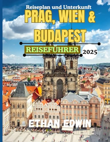 PRAG, WIEN & BUDAPEST REISEFÜHRER 2025: Ihr Schnellführer zu den Juwelen Mitteleuropas