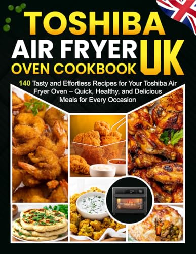 Toshiba Air Fryer Oven Cookbook UK: 140 Tasty and Effortless Recipes for Your Toshiba Air Fryer Oven – Quick, Healthy, and Delicious Meals for Every Occasion!