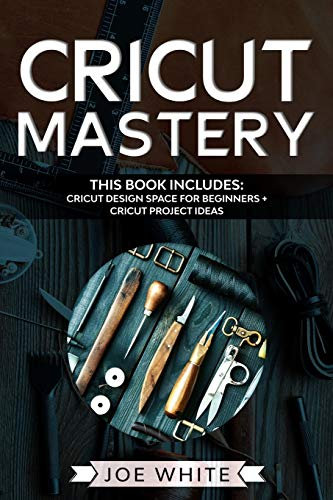Cricut Mastery: This Book Includes: Cricut Design Space for Beginners + Project Ideas