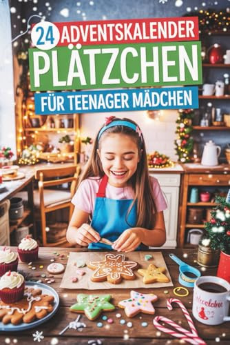24 Adventskalender Plätzchen Für Teenager Mädchen: Der süße Adventskalender zum Backen – 24 kreative Keksrezepte für die schönste Zeit des Jahres