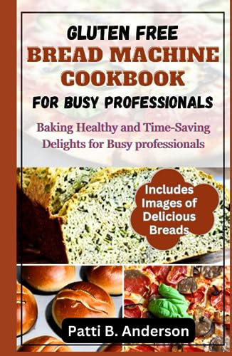 GLUTEN FREE BREAD MACHINE COOKBOOK FOR BUSY PROFESSIONALS: Baking Healthy and Time-Saving Delights for Busy Professionals