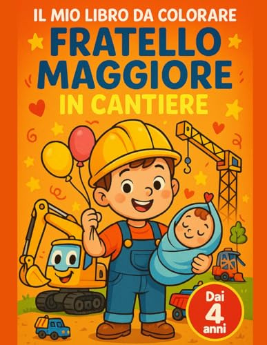 Il Mio Libro da Colorare Fratello Maggiore in Cantiere: Grande album da colorare facile dai 4 anni: prime pagine prescolari con mezzi da cantiere e il ... del fratello maggiore che accoglie il bebè