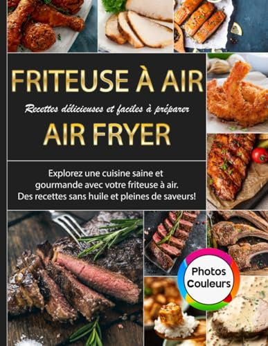 Friteuse à Air Recettes Délicieuses et Faciles à Préparer: Explorez une Cuisine Saine et Gourmande avec Votre Friteuse à Air Des Recettes Sans Huile et Pleines de Saveurs!