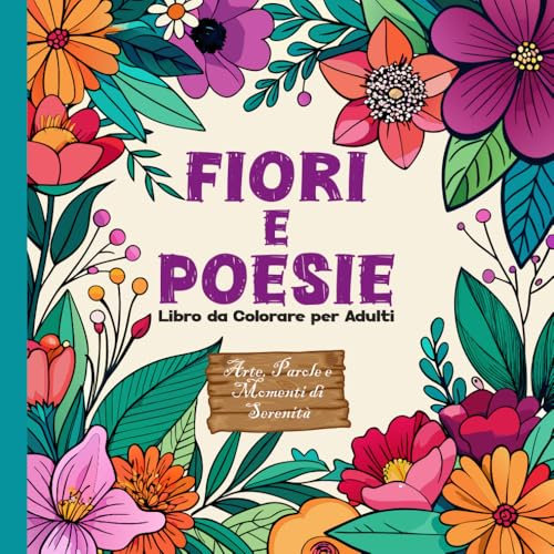 FIORI E POESIE: LIBRO DA COLORARE PER ADULTI, 50 DISEGNI DI FIORI CON 50 BELLISSIME POESIE, Scopri il Potere Rilassante della Colorazione e della Poesia, ALBUM ANTISTRESS PER RIDURRE ANSIA