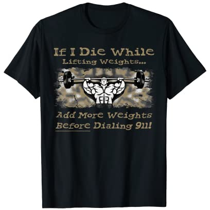 If I Die While Lifting Weights Add More 911 Gym Lifter Funny T-Shirt