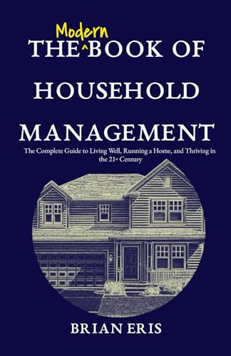 The Modern Book of Household Management: The Complete Guide to Living Well, Running a Home, and Thriving in the 21st Century