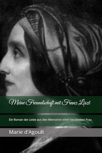 Meine Freundschaft mit Franz Liszt: Ein Roman der Liebe aus den Memoiren einer berühmten Frau