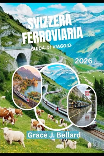GUIDA DI VIAGGIO AVVENTURA FERROVIARIA SVIZZERA 2026: Cose da fare per famiglie, fughe romantiche,Glacier Express, linea del Bernina e altro ancora