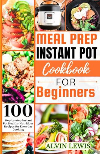 Meal Prep Instant Pot Cookbook For Beginners: 100 Step-by-step Instant pot Healthy Nutritious Recipes for Everyday Cooking