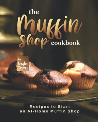 The Muffin Shop Cookbook: Recipes to Start an At-Home Muffin Shop