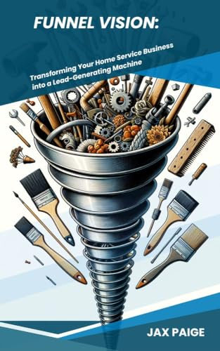 Funnel Vision: Transforming Your Home Service Business into a Lead-Generating Machine
