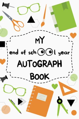 MY END OF SCHOOL YEAR AUTOGRAPH BOOK: A Collection of Autographs and Special Messages from Colleagues, Friends and Teachers at The End of The School Year. Cute Album Suitable for Both Girls and Boys