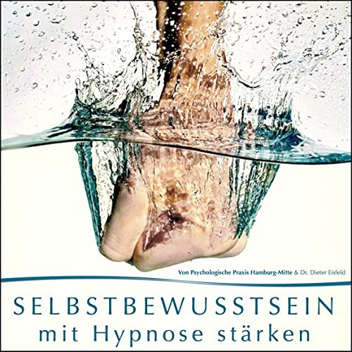 SELBSTBEWUSSTSEIN MIT HYPNOSE STÄRKEN - Praktische Anwendung für mehr Erfolg im privaten und beruflichen Leben von Dr. Dieter Eisfeld & Psychologische Praxis Hamburg-Mitte ©