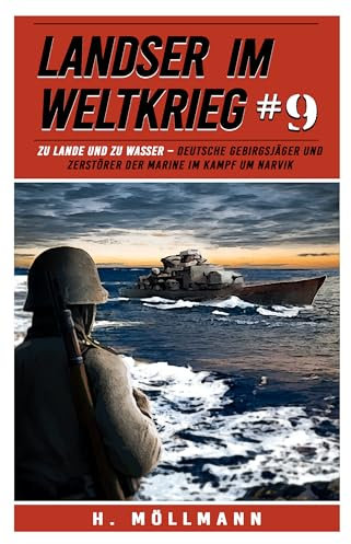 Landser im Weltkrieg 9: Zu Lande und zu Wasser – Deutsche Gebirgsjäger und Zerstörer der Marine im Kampf um Narvik (Landser im Weltkrieg – Erlebnisberichte in Romanheft-Länge)