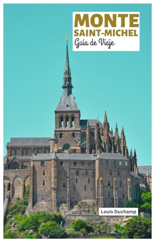 Monte Saint-Michel Guía de Viaje: Atracciones, el Pueblo Medieval, Disposición de la Abadía, Acceso por Marea, Restaurantes e Itinerarios de Visita