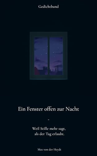 Ein Fenster offen zur Nacht: Weil Stille mehr sagt als der Tag erlaubt - Ein Gedichtband