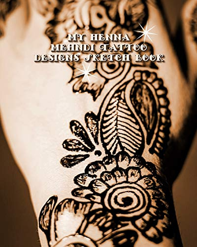 My Henna Mehndi Tattoo Designs Sketch Book: Henna Tattoo Hand & Foot Template Pages to Brainstorm Henna Tattoo Ideas & Practice Mehndi Designs