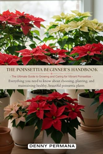 The Poinsettia Beginner’s Handbook: The Ultimate Guide to Growing and Caring for Vibrant Poinsettias