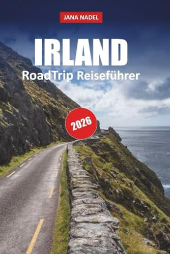 IRLAND REISEFÜHRER 2026: Entdecken Sie Küstenstraßen, uralte Landschaften, märchenhafte Dörfer und unvergessliche landschaftlich reizvolle Routen