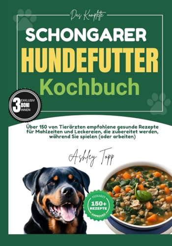 Das Komplette Schongarer Hundefutter Kochbuch: Über 150 von Tierärzten empfohlene gesunde Rezepte für Mahlzeiten und Leckereien, die zubereitet werden, während Sie spielen (oder arbeiten)