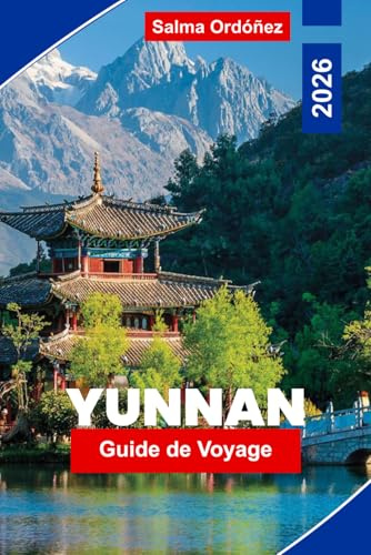 YUNNAN Guide de voyage 2026: Explorez des paysages montagneux, des villages ethniques, des villes anciennes, la cuisine locale et des conseils pratiques pour votre voyage en Chine