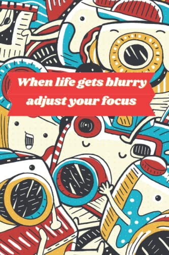 When Life Gets Blurry Adjust Your Focus. Photography Notebook: Record lighting, settings, locations, photo shoot notes. Photographers Journal. Gift ... Planner. Photography Motivational Gift.