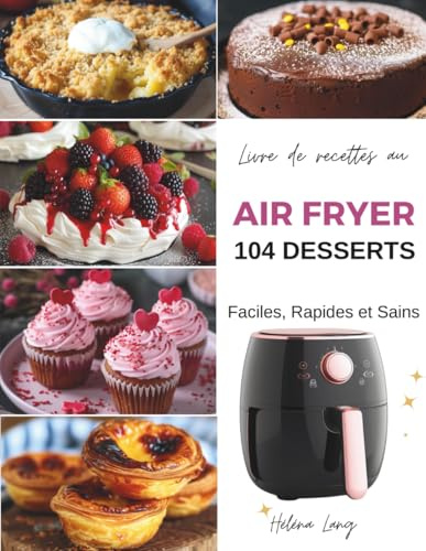 Air Fryer - 104 Desserts Faciles, Rapides et Sains: Découvrez le secret pour des desserts divinement simples et rapides cuits à la friteuse sans huile . Recettes en photos et couleur