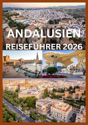 ANDALUSIEN REISEFÜHRER 2026: Ihr komplettes Handbuch zu Andalusiens Städten, Dörfern und Kultur