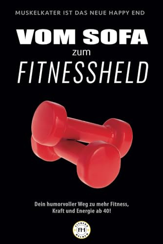 Vom Sofa zum Fitnessheld: Dein humorvoller Weg zu mehr Fitness, Kraft und Energie ab 40! (Fitnesshelden-Serie – Vom Anfänger zum Athleten, Band 1)