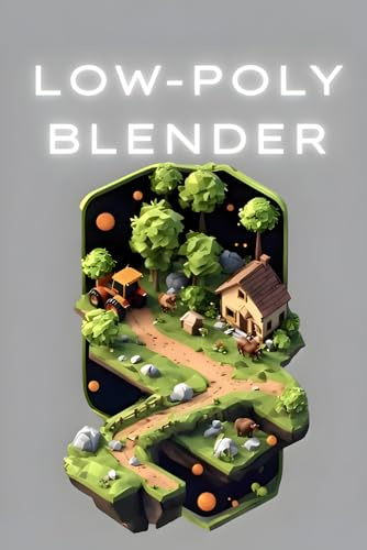 Low Poly 3D Modeling in Blender: A Comprehensive Guide to Creating Stunning Low Poly Art for Games and Animation