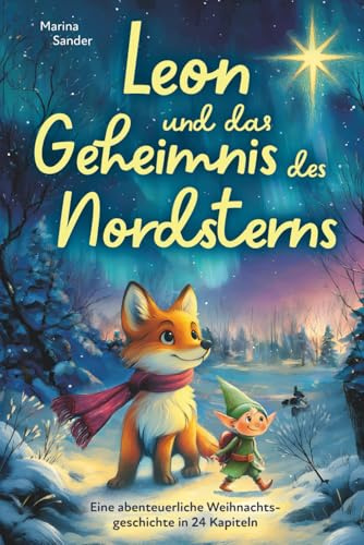 Leon und das Geheimnis des Nordsterns. Eine abenteuerliche Weihnachtsgeschichte in 24 Kapiteln zum Lesen oder Vorlesen in der Adventszeit für Kinder ab 8 Jahren.